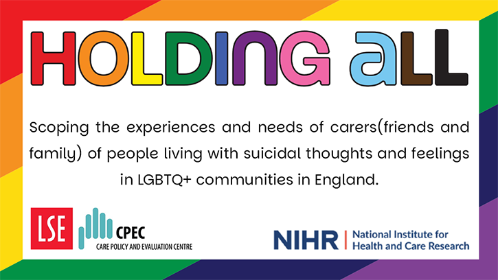 LGBTQ+ mental health research Holding All banner. Scoping the experiences and needs of carers(friends and family) of people living with suicidal thoughts and feelings in LGBTQ+ communities in England.