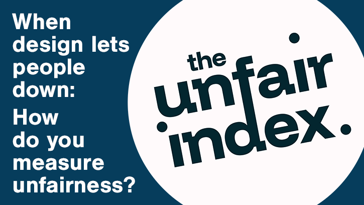 Designability’s Unfair Index survey banner. Headline reads: When design lets people down. How do you measure unfairness?