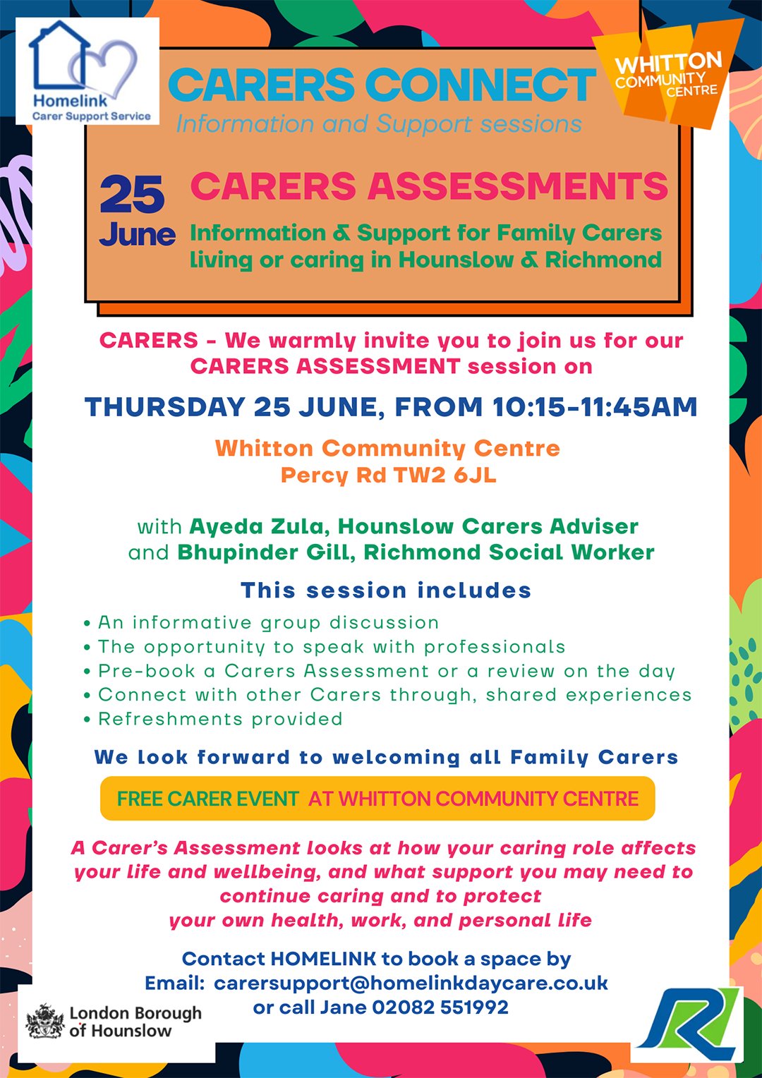 Homelink Carers Connect banner - June 2026. Information, Support and refreshments. Join Homelink for its CARERS CONNECT session focusing on Carers Assessments. Providing unpaid Carers with an opportunity to connect, share experiences, and access valuable targeted information, in a supportive relaxed, welcoming environment. 10.15 AM - 11:45 AM 25/6 2026 COST Free • HOMELINK DAY RESPITE CENTRE HOSPITAL BRIDGE ROAD, WHITTON, TW2 6DE OR CALL 02082 551992